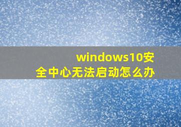 windows10安全中心无法启动怎么办