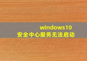 windows10安全中心服务无法启动