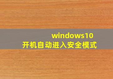 windows10开机自动进入安全模式