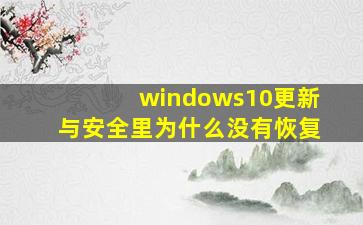 windows10更新与安全里为什么没有恢复