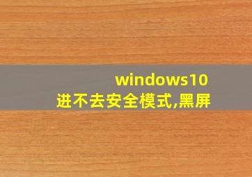 windows10进不去安全模式,黑屏