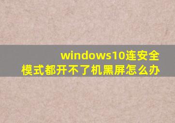 windows10连安全模式都开不了机黑屏怎么办