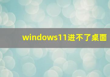 windows11进不了桌面