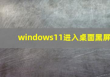 windows11进入桌面黑屏