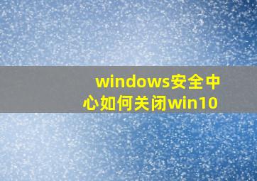 windows安全中心如何关闭win10