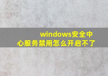 windows安全中心服务禁用怎么开启不了