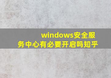 windows安全服务中心有必要开启吗知乎