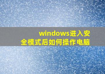 windows进入安全模式后如何操作电脑