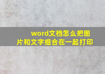 word文档怎么把图片和文字组合在一起打印