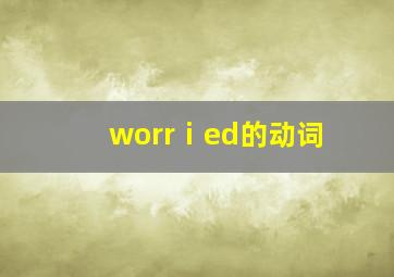 worrⅰed的动词