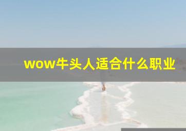 wow牛头人适合什么职业