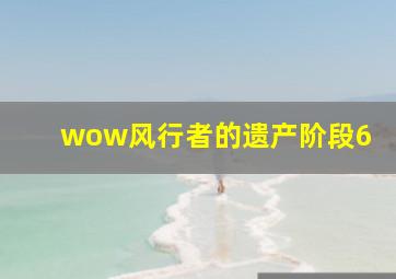 wow风行者的遗产阶段6