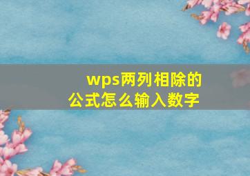 wps两列相除的公式怎么输入数字