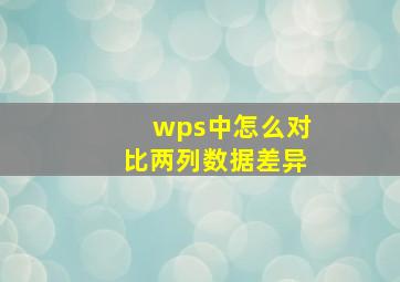 wps中怎么对比两列数据差异