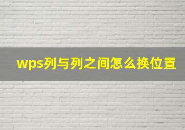 wps列与列之间怎么换位置