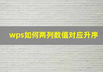 wps如何两列数值对应升序