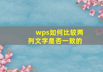 wps如何比较两列文字是否一致的