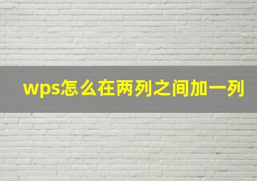 wps怎么在两列之间加一列