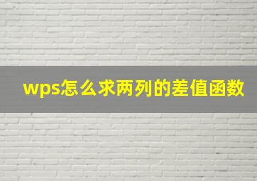 wps怎么求两列的差值函数