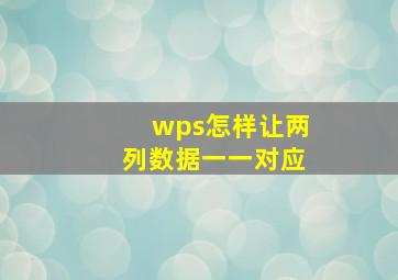 wps怎样让两列数据一一对应