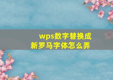 wps数字替换成新罗马字体怎么弄