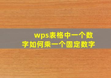 wps表格中一个数字如何乘一个固定数字