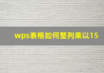 wps表格如何整列乘以15