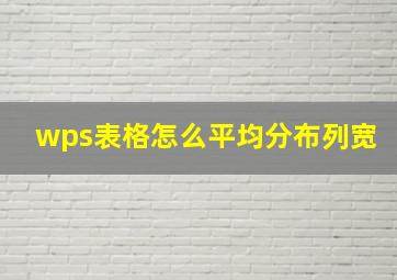 wps表格怎么平均分布列宽