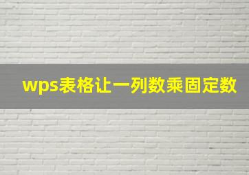 wps表格让一列数乘固定数