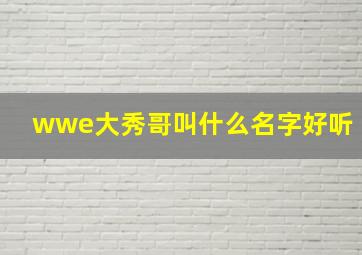 wwe大秀哥叫什么名字好听