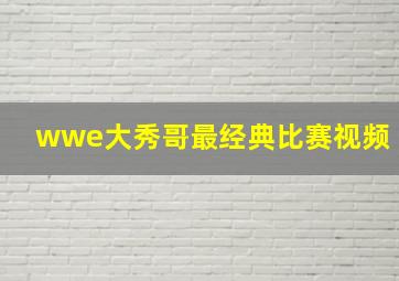 wwe大秀哥最经典比赛视频