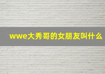 wwe大秀哥的女朋友叫什么