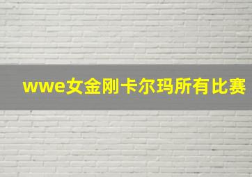 wwe女金刚卡尔玛所有比赛