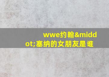 wwe约翰·塞纳的女朋友是谁