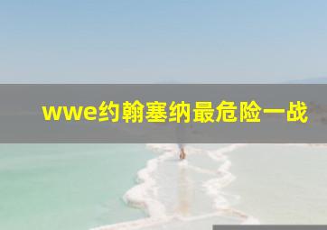 wwe约翰塞纳最危险一战