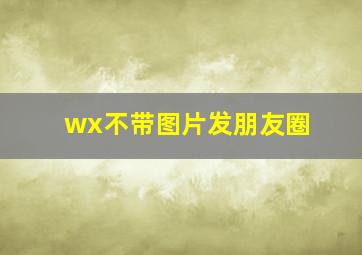 wx不带图片发朋友圈