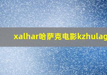 xalhar哈萨克电影kzhulager