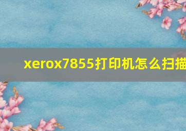 xerox7855打印机怎么扫描