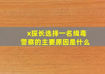 x探长选择一名缉毒警察的主要原因是什么