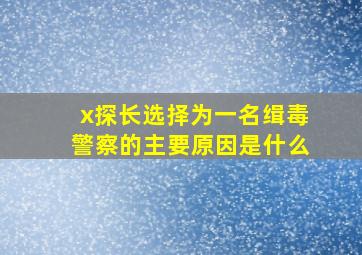 x探长选择为一名缉毒警察的主要原因是什么