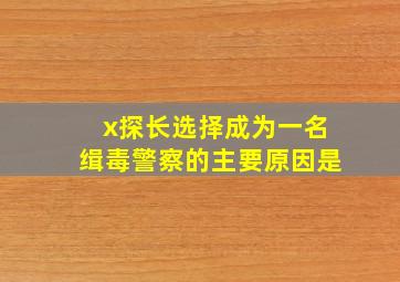 x探长选择成为一名缉毒警察的主要原因是