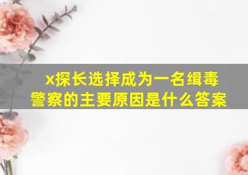 x探长选择成为一名缉毒警察的主要原因是什么答案