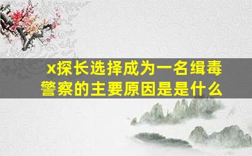 x探长选择成为一名缉毒警察的主要原因是是什么