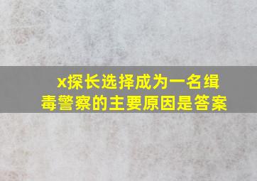 x探长选择成为一名缉毒警察的主要原因是答案