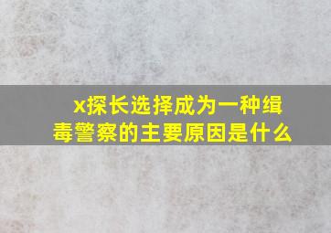 x探长选择成为一种缉毒警察的主要原因是什么