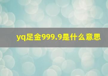 yq足金999.9是什么意思