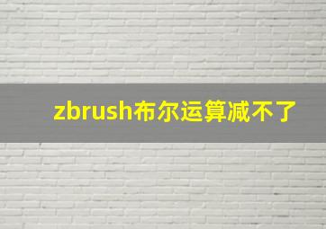 zbrush布尔运算减不了