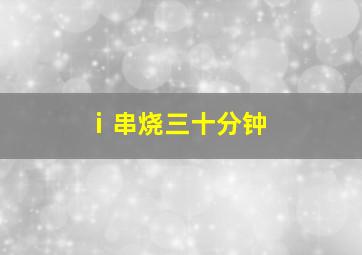 ⅰ串烧三十分钟