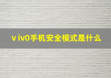 ⅴiv0手机安全模式是什么