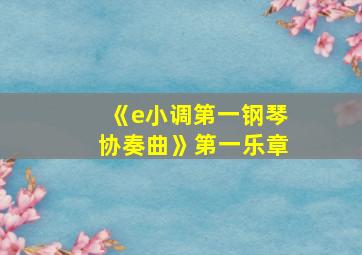 《e小调第一钢琴协奏曲》第一乐章